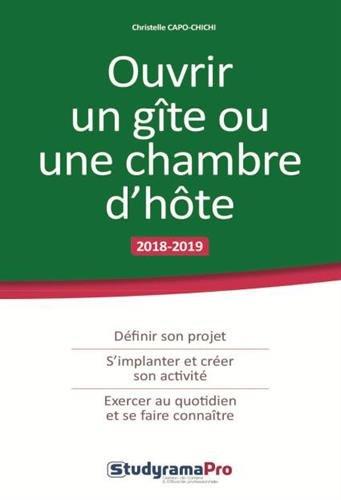 Ouvrir un gîte ou une chambre d'hôte : 2018-2019 : définir son projet, s'implanter et créer son activité, exercer au quotidien et se faire connaître