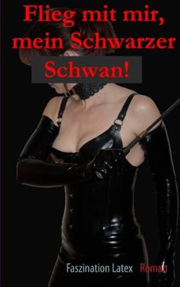 Flieg mit mir, mein Schwarzer Schwan!: Faszination Latex