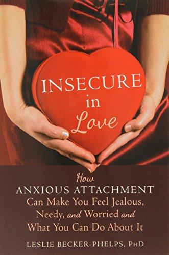 Insecure in Love: How Anxious Attachment Can Make You Feel Jealous, Needy, and Worried and What You Can Do about It