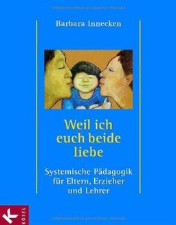 Weil ich euch beide liebe: Systemische Pädagogik für Eltern, Erzieher und Lehrer