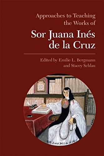 Approaches to Teaching the Works of Sor Juana Inés De La Cruz (Approaches to Teaching World Literature, 98, Band 98)