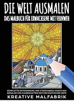 Die Welt ausmalen: Das Malbuch für Erwachsene mit Fernweh: Komplette Entspannung und Stressabbau durch das Bemalen von zauberhaften Motiven exotischer Orte