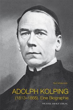 Adolph Kolping 1813-1865: Ein Leben im Dienst der Menschen: Eine Biographie