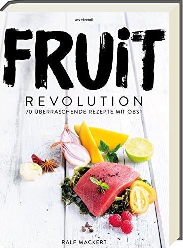 Fruit Revolution - 70 überraschende Rezepte mit Obst