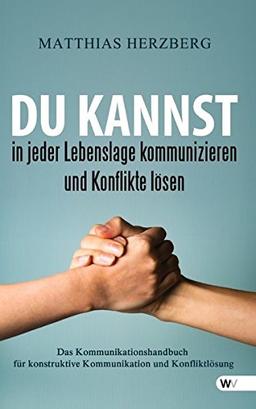 Du kannst in jeder Lebenslage kommunizieren und Konflikte lösen: Das Kommunikationshandbuch für konstruktive Kommunikation und Konfliktlösung