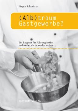 Albtraum Gastgewerbe?: Ein Ratgeber für Führungskräfte und solche, die es werden wollen.