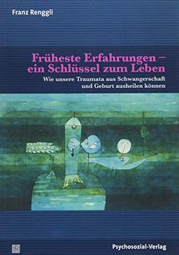 Früheste Erfahrungen – ein Schlüssel zum Leben: Wie unsere Traumata aus Schwangerschaft und Geburt ausheilen können (Neue Wege für Eltern und Kind)