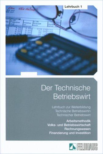 Der Technische Betriebswirt, Bd.1 : Arbeitsmethodik, Volks- und Betriebswirtschaft, Rechnungswesen, Finanzierung und Investition