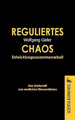 Reguliertes Chaos Entwicklungszusammenarbeit. Eine Streitschrift zum westlichen Ethnozentrismus