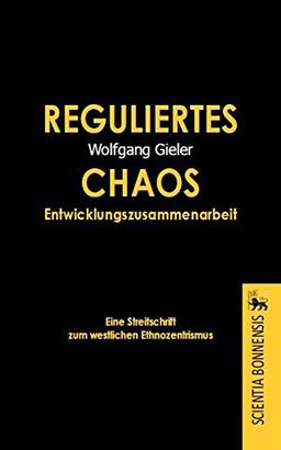 Reguliertes Chaos Entwicklungszusammenarbeit. Eine Streitschrift zum westlichen Ethnozentrismus