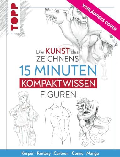 Die Kunst des Zeichnens 15 Minuten Kompaktwissen Figuren: Körper, Fantasy, Cartoon, Comic, Manga