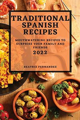 TRADITIONAL SPANISH RECIPES 2022: MOUTHWATERING RECIPES TO SURPRISE YOUR FAMILY AND FRIENDS