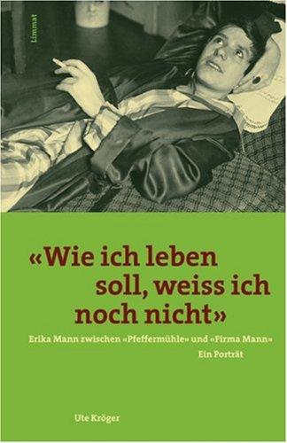 'Wie ich leben soll, weiß ich noch nicht'. Erika Mann zwischen 'Pfeffermühle' und 'Firma Mann'