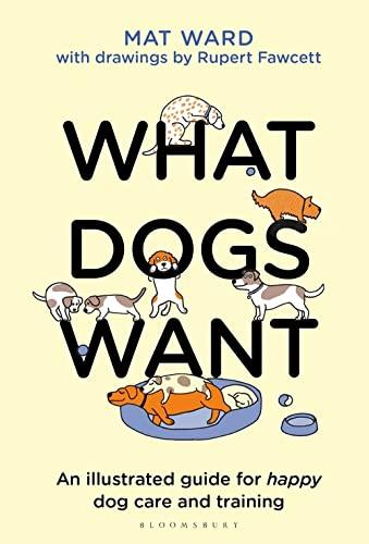 What Dogs Want: An illustrated guide for HAPPY dog care and training