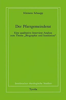 Der Pfarrgemeinderat: Eine qualitative Interview-Analyse zum Thema "Biographie und Institution" (Innsbrucker theologische Studien)