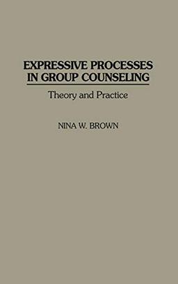 Expressive Processes in Group Counseling: Theory and Practice (Critical Studies in Communication and)