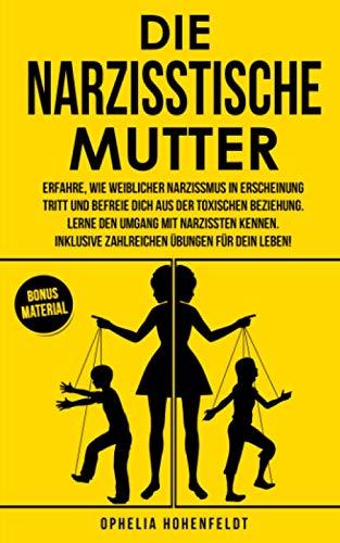 Die narzisstische Mutter: Erfahre, wie weiblicher Narzissmus in Erscheinung tritt und befreie Dich aus der toxischen Beziehung. Inklusive zahlreichen Übungen.