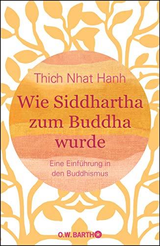 Wie Siddhartha zum Buddha wurde: Eine Einführung in den Buddhismus