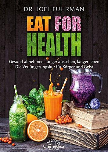 Eat for Health: Gesund abnehmen, jünger aussehen, länger leben - Die Verjüngungskur für Körper und Geist