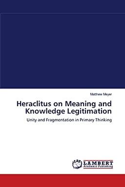 Heraclitus on Meaning and Knowledge Legitimation: Unity and Fragmentation in Primary Thinking