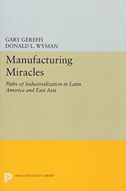 Manufacturing Miracles: Paths of Industrialization in Latin America and East Asia (Princeton Legacy Library)