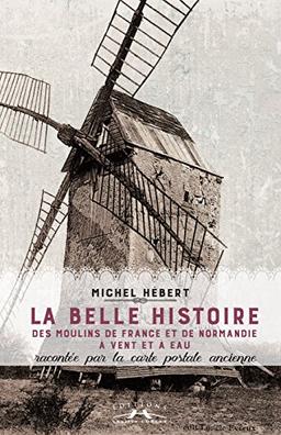 La belle histoire des moulins de France et de Normandie à vent et à eau : racontée par la carte postale ancienne