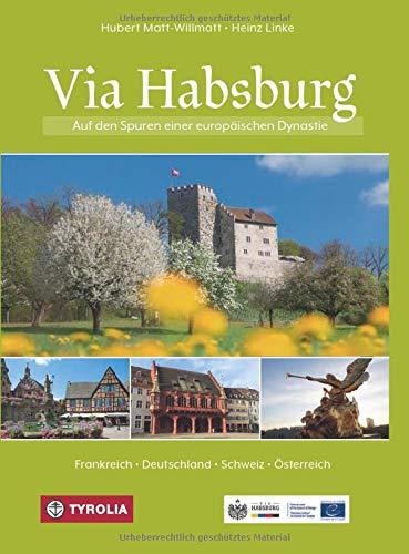 Via Habsburg: Auf den Spuren einer europäischen Dynastie. Deutschland - Frankreich - Schweiz - Österreich