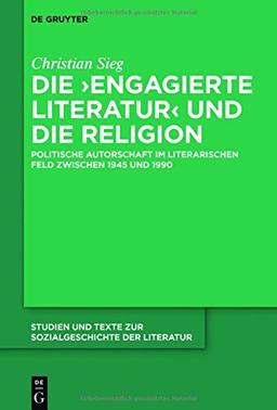 Die 'engagierte Literatur' und die Religion: Politische Autorschaft im literarischen Feld zwischen 1945 und 1990 (Studien und Texte zur Sozialgeschichte der Literatur, Band 146)