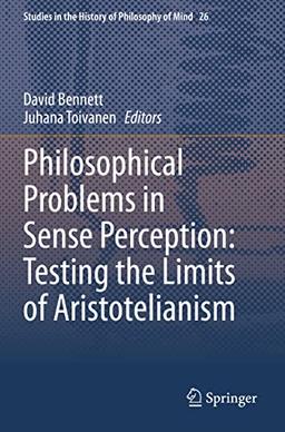 Philosophical Problems in Sense Perception: Testing the Limits of Aristotelianism (Studies in the History of Philosophy of Mind, Band 26)