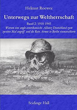 Unterwegs zur Weltherrschaft Band 2: 1918-1945. Warum eine anglo-amerikanische Allianz Deutschland zum zweiten Mal angriff und die Rote Armee in Berlin einmarschierte