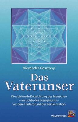 Das Vaterunser: Die Entwicklung des Menschen - im Lichte des Evangeliums - vor dem Hintergrund der Reinkarnation