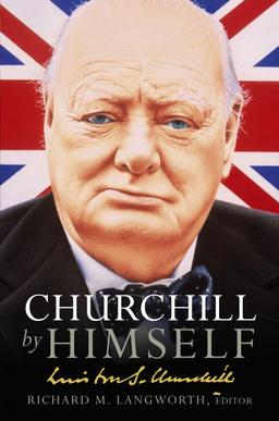 Churchill by Himself: The Life, Times and Opinions of Winston Churchill in his own Words