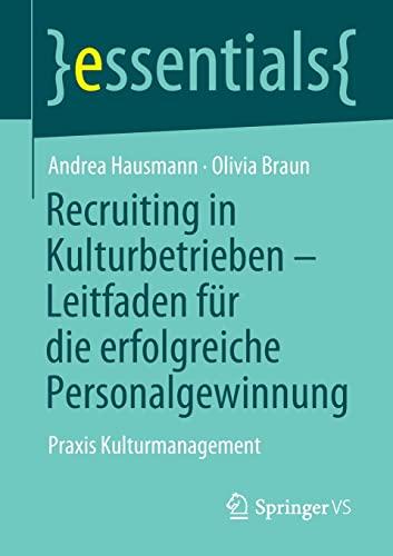 Recruiting in Kulturbetrieben – Leitfaden für die erfolgreiche Personalgewinnung: Praxis Kulturmanagement (essentials)