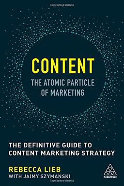 Content - The Atomic Particle of Marketing: The Definitive Guide to Content Marketing Strategy