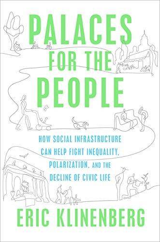 Palaces for the People: How Social Infrastructure Can Help Fight Inequality, Polarization, and the  Decline of Civic Life