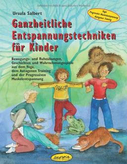 Ganzheitliche Entspannungstechniken für Kinder: Bewegungs- und Ruheübungen, Geschichten und Wahrnehmungsspiele aus dem Yoga, dem Autogenen Training und der Progressiven Muskelentspannung