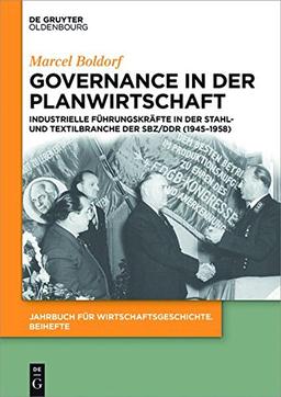 Governance in der Planwirtschaft: Industrielle Führungskräfte in der Stahl- und Textilbranche der SBZ/DDR (1945-1958) (Jahrbuch für Wirtschaftsgeschichte. Beihefte, Band 18)