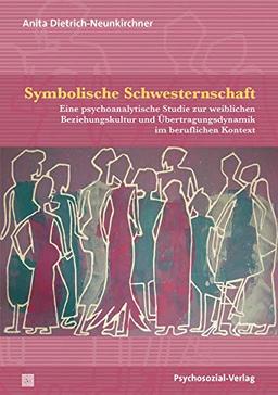 Symbolische Schwesternschaft: Eine psychoanalytische Studie zur weiblichen Beziehungskultur und Übertragungsdynamik im beruflichen Kontext (Forschung psychosozial)