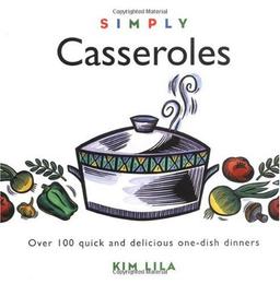 Simply Casseroles: Over 100 Quick, Delicious One Dish Dinners: Over 100 Quick and Delicious One-Dish Dinners