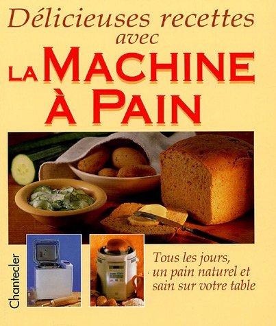 Délicieuses recettes avec la machine à pain : tous les jours, un pain naturel et sain sur votre table