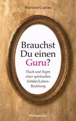 Brauchst Du einen Guru?: Fluch und Segen einer spirituellen Schüler/Lehrer-Beziehung