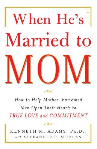 When He's Married to Mom: How to Help Mother-Enmeshed Men Open Their Hearts to True Love and Commitment