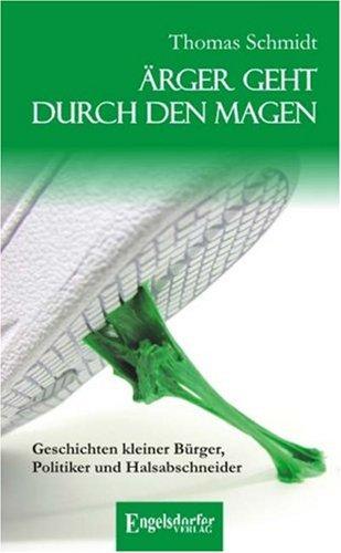 Ärger geht durch den Magen: Geschichten kleiner Bürger, Politiker und Halsabschneider