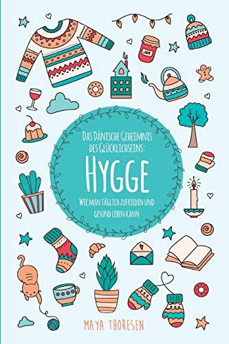 Hygge: Das Dänische Geheimnis des Glücklichseins: Wie man täglich zufrieden und gesund leben kann