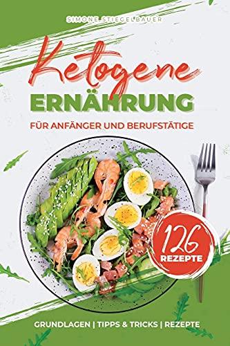 Ketogene Ernährung für Anfänger und Berufstätige: Grundlagen - Tipps & Tricks - Rezepte, Theorie & Kochbuch inkl. 14-Tage Ernährungsplan mit ... Keto Diät, Theorieteil optimal für Einsteiger