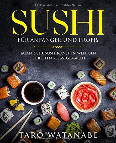 Sushi für Anfänger und Profis: Japanische Sushikunst in wenigen Schritten selbstgemacht