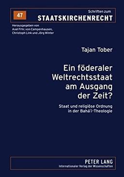 Ein föderaler Weltrechtsstaat am Ausgang der Zeit?: Staat und religiöse Ordnung in der Bahá'í-Theologie (Schriften zum Staatskirchenrecht)