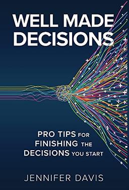 Well Made Decisions: Pro Tips for Finishing the Decisions You Start