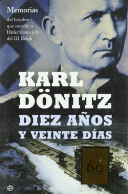 Diez años y veinte días : memorias del hombre que sucedió a Hitler como jefe del III Reich