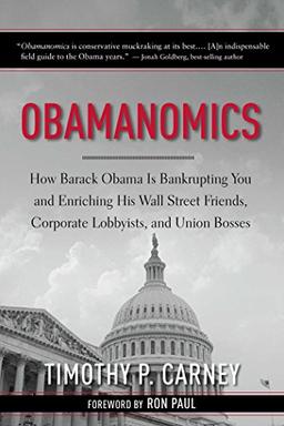 Obamanomics: How Barack Obama Is Bankrupting You and Enriching His Wall Street Friends, Corporate Lobbyists, and Union Bosses